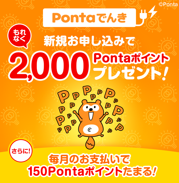 Pontaでんき 新規お申込みでもれなく2,000Pontaポイントプレゼント！ さらに！毎月のお支払いで150Pontaポイントたまる！