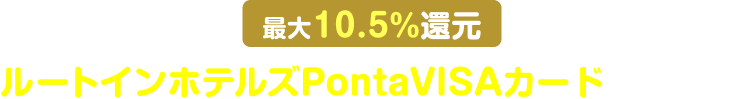 最大10.5%還元 ルートインホテルズPontaVISAカードで決済する