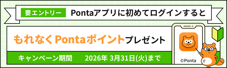 要エントリー Pontaアプリに初めてログインするともれなくPontaポイントプレゼント キャンペーン期間：2026年3月31日(火)まで Ponta