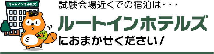 試験会場近くでの宿泊は・・・ルートインホテルズにおまかせください！