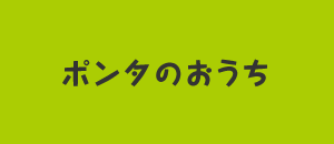 ポンタのおうち